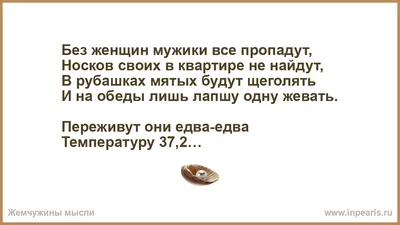 Без женщин мужики все пропадут, Носков своих в квартире не найдут, В  рубашках мятых будут щеголять И на обеды лишь лапшу одну жевать. Переживут  они едва-едва Температуру 37,2. И не мила без картинки