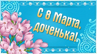 С 8 Марта Доченька! Поздравление с 8 Марта от Мамы для Дочери.  Международный Женский День - YouTube картинки