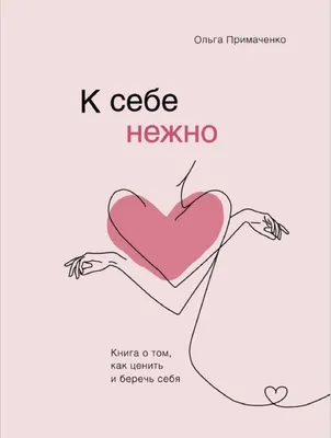 К себе нежно. Книга о том,как ценить и беречь себя. Примаченко Ольга |  отзывы картинки