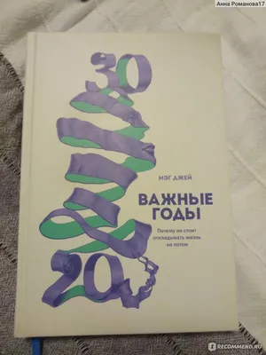 Важные годы. Почему не стоит откладывать жизнь на потом. Мэг Джей - «Книга,  которая расскажет вам все о проблемах молодежи» | отзывы картинки