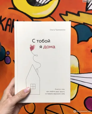 С тобой я дома. Книга о том, как любить друг друга, оставаясь верными себе.  Ольга Примаченко - «Книга как добрая понимающая подруга! Написана легко,  мягко, понятно и уютно ❤️» | отзывы картинки