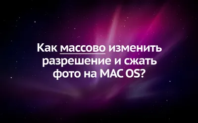 Как изменить разрешение и сжать файлы пакетно на MAC OS? картинки