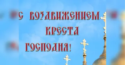 Воздвижение Креста Господня 2019: красивые поздравления с праздником и  открытки - «ФАКТЫ» картинки