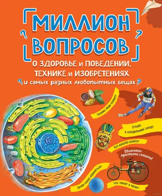 Миллион вопросов о здоровье и поведении, технике и изобретениях и самых  разных любопытных вещах» - купить книгу «Миллион вопросов о здоровье и  поведении, технике и изобретениях и самых разных любопытных вещах» в картинки