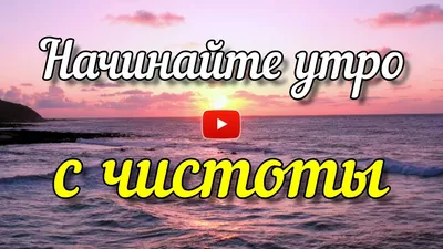 Начинайте утро с чистоты! Очень красивое пожелание с добрым утром.  Христианская музыкальная открытка - YouTube картинки