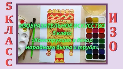 Урок ИЗО в школе. 5 класс. Урок № 5. «Конструкция и декор предметов  народного быта и труда». - YouTube картинки