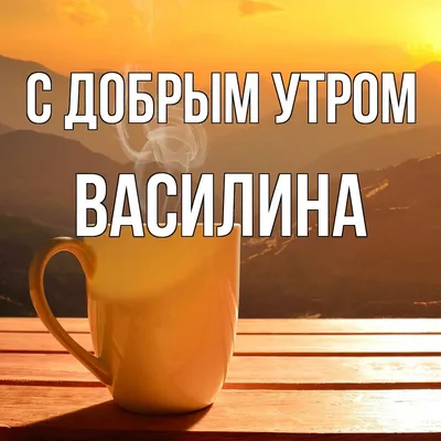 Открытка с именем Василина С добрым утром. Открытки на каждый день с  именами и пожеланиями. картинки