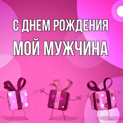 Открытка с именем Мой мужчина С днем рождения подарки на розовом фоне.  Открытки на каждый день с именами и пожеланиями. картинки