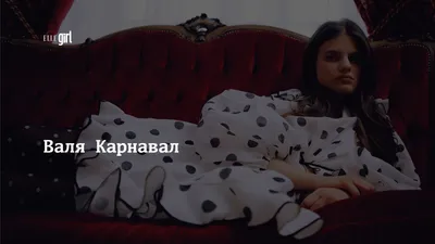 Валя Карнавал | ELLEGIRL картинки