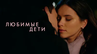 Любимые дети (сериал, 2019) — смотреть онлайн трейлер, описание и список  актеров картинки