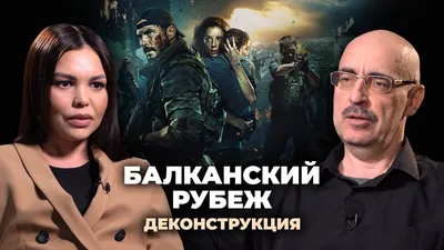 Деконструкция. Михаил Поликарпов о фильме «Балканский рубеж» (2019)  смотреть онлайн видео от Кино-Театр.Ру в хорошем качестве. картинки