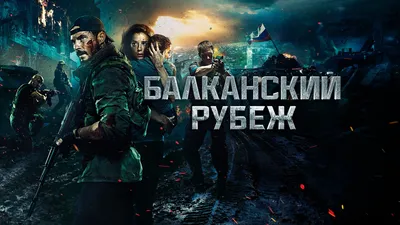 Балканский рубеж (фильм, 2019) — смотреть онлайн в хорошем качестве Full HD  (1080) или HD (720) картинки