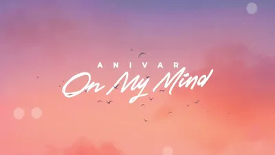 ANIVAR – ON MY MIND клип песни смотреть онлайн бесплатно картинки