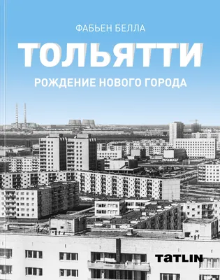 Тольятти. Рождение нового города — Фабьен Белла. Книга про историю  строительства города картинки