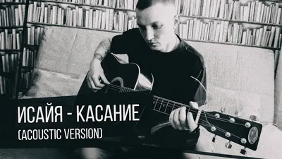 ИСАЙЯ - Касание, аккорды, текст, видео картинки