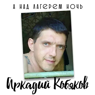 А над лагерем ночь — Аркадий Кобяков | Last.fm картинки