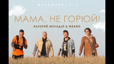 Валерий Меладзе и MBAND — Мама, не Горюй! (Премьера Клипа 2018!) - Mover.uz картинки