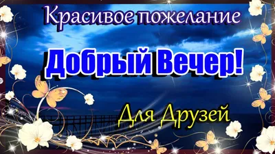 ДОБРЫЙ ВЕЧЕР ! Красивое Пожелание Добрый Вечер для друзей и близких.  смотреть онлайн видео от Ульяша - Поздравляша в хорошем качестве. картинки