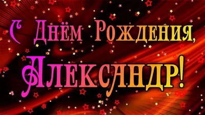 С днем рождения, Александр! 110 картинок картинки