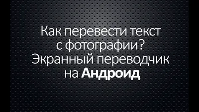 Как перевести текст с фотографии. Экранный переводчик на Андроид | Кибер  Универ | Дзен картинки