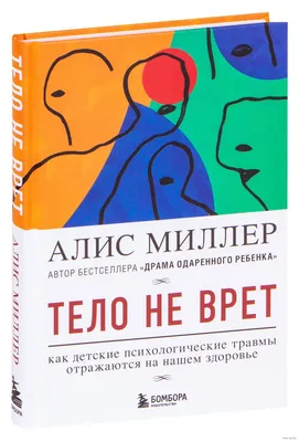 Тело не врет. Как детские психологические травмы отражаются на нашем  здоровье» Алис Миллер - купить книгу «Тело не врет. Как детские  психологические травмы отражаются на нашем здоровье» в Минске —  Издательство Эксмо картинки