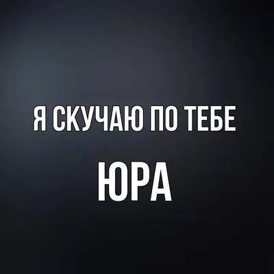 Открытка с именем Юра Я скучаю по тебе. Открытки на каждый день с именами и  пожеланиями. картинки