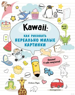 Kawaii: как рисовать нереально милые картинки» - купить книгу «Kawaii: как  рисовать нереально милые картинки» в Минске — Издательство Эксмо на OZ.by картинки