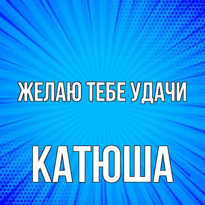 Открытка с именем Катюша Желаю тебе удачи картинки. Открытки на каждый день  с именами и пожеланиями. картинки