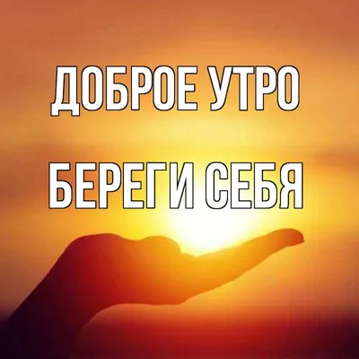 Открытка с именем Береги себя Доброе утро солнце в руке. Открытки на каждый  день с именами и пожеланиями. картинки
