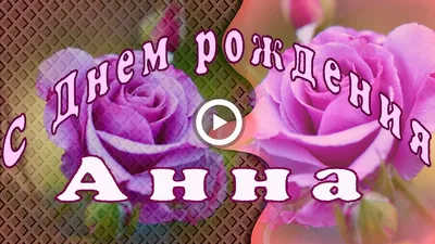 С Днем рождения Анна. Красивое поздравление. | С днем рождения, Рождение,  Пожелания ко дню рождения картинки