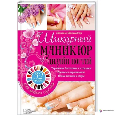 Шикарный маникюр и дизайн ногтей. 52 проекта для любого случая, Эвелина  Василевска, Клуб Семейного Досуга купить книгу 978-966-14-9325-3 – Лавка  Бабуин, Киев, Украина картинки