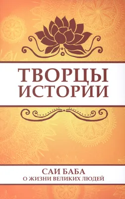 Книга Творцы истории. Саи Баба о жизни великих людей ИПЛ, артикул 2415084,  цена 309 р., фото и отзывы | kupit-v-eliste.ru, ISBN 9785426000384, 2012 г картинки