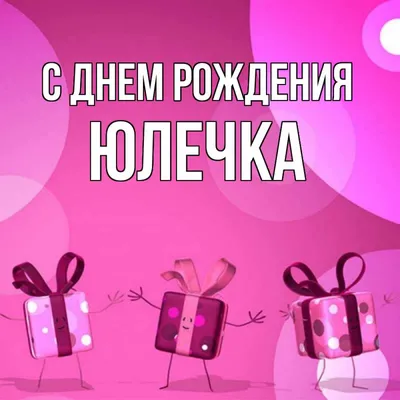 Открытка с именем Юлечка С днем рождения подарки на розовом фоне. Открытки  на каждый день с именами и пожеланиями. картинки