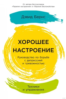 Хорошее настроение. Руководство по борьбе с депрессией и тревожностью.  Техники и упражнения» Дэвид Бернс - купить книгу «Хорошее настроение.  Руководство по борьбе с депрессией и тревожностью. Техники и упражнения» в  Минске — картинки