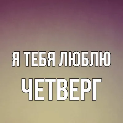 Открытка с именем Четверг Я тебя люблю картинки. Открытки на каждый день с  именами и пожеланиями. картинки