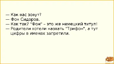 Анекдот №885089 — Как вас зовут? — Фон Сидоров. — Как так? Фон – это же… картинки