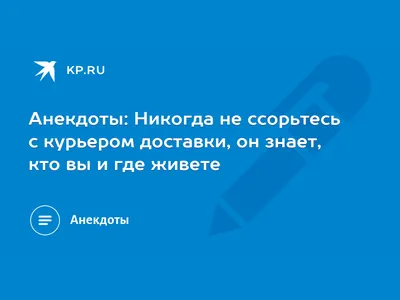 Анекдоты: Никогда не ссорьтесь с курьером доставки, он знает, кто вы и где  живете - KP.RU картинки