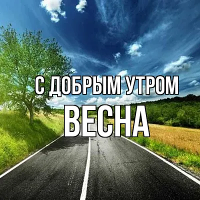 Открытка с именем Весна С добрым утром. Открытки на каждый день с именами и  пожеланиями. картинки