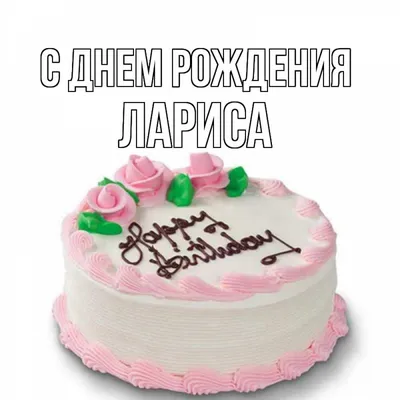 Открытка с именем Лариса С днем рождения happy birthday. Открытки на каждый  день с именами и пожеланиями. картинки