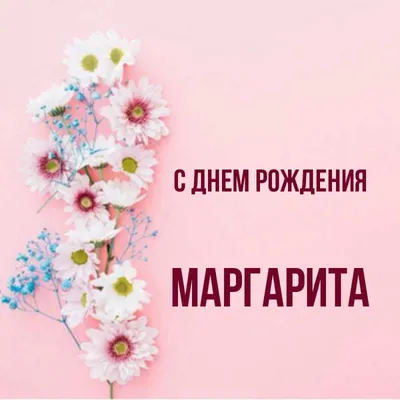 Открытка с именем Маргарита С днем рождения Поздравительная открытка на  день рождения с белыми цветами и подписью. Открытки на каждый день с  именами и пожеланиями. картинки