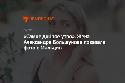 Самое доброе утро». Жена Александра Большунова показала фото с Мальдив -  Чемпионат картинки