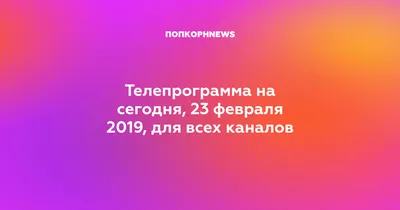 Телепрограмма на сегодня, 23 февраля 2019, для всех каналов картинки