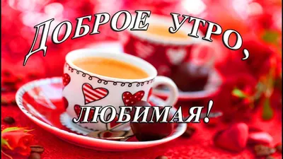 ❤️❤️❤️ Доброе утро, любимая ❤️❤️❤️ Самое красивое пожелание С ДОБРЫМ УТРОМ  для ЛЮБИМОЙ! - YouTube картинки