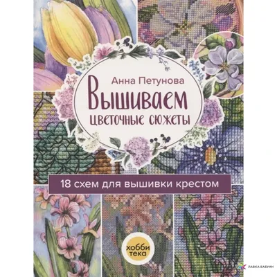 Вышиваем цветочные сюжеты. 18 схем для вышивки крестом, Анна Петунова,  Хоббитека купить книгу 978-5-907257-35-1 – Лавка Бабуин, Киев, Украина картинки