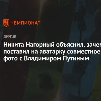 Никита Нагорный объяснил, зачем поставил на аватарку совместное фото с  Владимиром Путиным - Чемпионат картинки