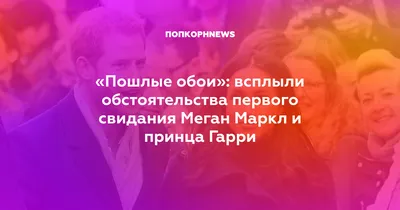 Пошлые обои»: всплыли обстоятельства первого свидания Меган Маркл и принца  Гарри картинки