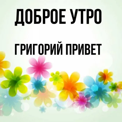 Открытка с именем Григорий привет Доброе утро картинки. Открытки на каждый  день с именами и пожеланиями. картинки