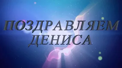 Открытки с днем рождения Денису, Дэну, Денчику скачать бесплатно картинки