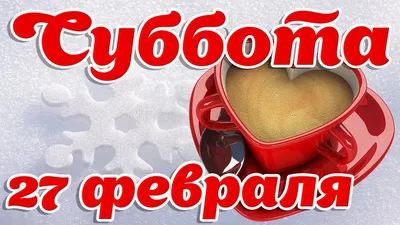 Видеооткрытка 27 Февраля - Суббота! С Добрым Утром, Хорошего дня! Открытка  - Пожелание доброе утро для тебя! картинки