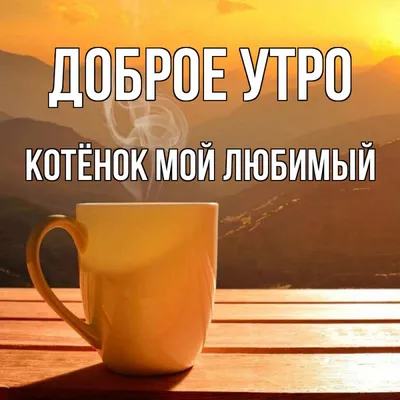 Открытка с именем Котёнок мой любимый Доброе утро горный пейзаж. Открытки  на каждый день с именами и пожеланиями. картинки